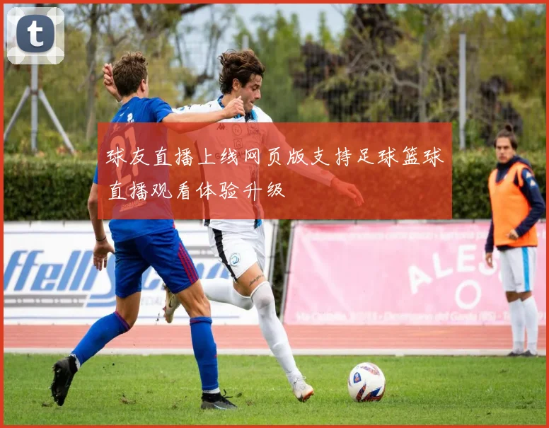 球友直播上线网页版支持足球篮球直播观看体验升级