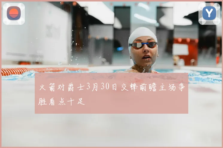 火箭对爵士3月30日交锋前瞻主场争胜看点十足