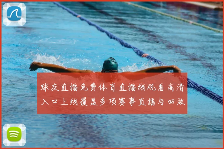 球友直播免费体育直播线观看高清入口上线覆盖多项赛事直播与回放服务