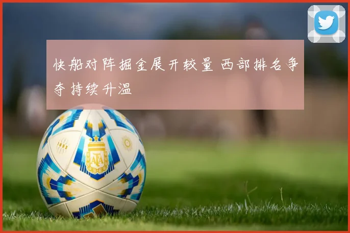 快船对阵掘金展开较量 西部排名争夺持续升温